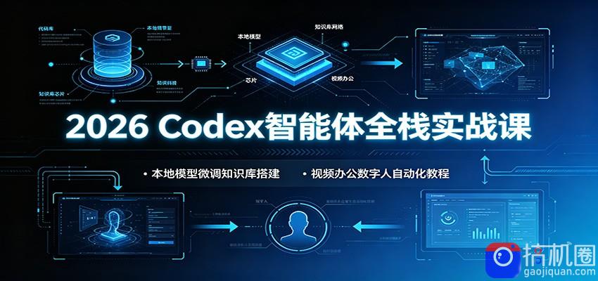 2026 Codex智能体全栈实战课：本地模型微调知识库搭建，视频办公数字人自动化教程-51云资源