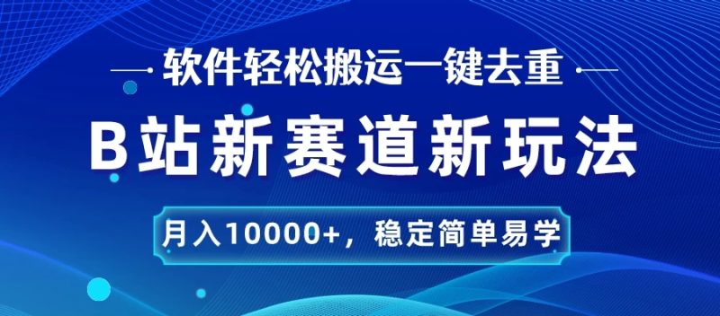 B站新赛道新玩法,软件轻松搬运一键去重,月入10000 ,稳定简单易学-51云资源