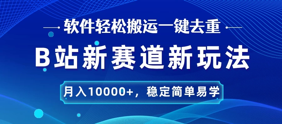 B站新赛道新玩法，软件轻松搬运一键去重，月入10000 ，稳定简单易学-51云资源