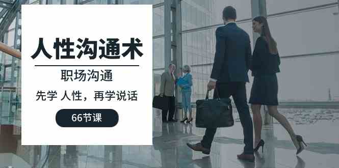 （10183期）人性 沟通术：职场沟通，先学 人性，再学说话（66节课）-51云资源