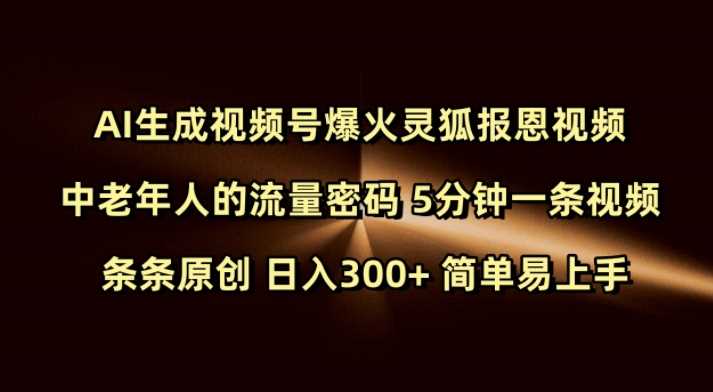 Ai生成视频号爆火灵狐报恩视频 中老年人的流量密码 5分钟一条视频 条条原创 日入300 简单易上手