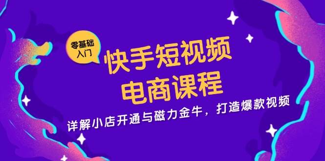 快手短视频电商课程,详解小店开通与磁力金牛,打造爆款视频-51云资源