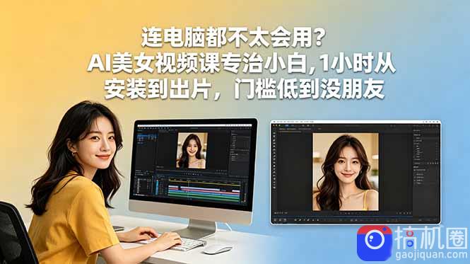 连电脑都不太会用？AI美女视频课专治小白，1小时从安装到出片，门槛低到没朋友-51云资源