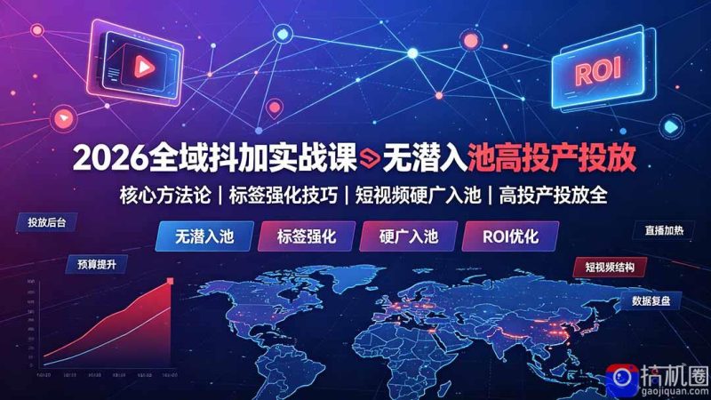 2026全域抖加实战课：无潜入池核心方法论｜标签强化技巧｜短视频硬广入池｜高投产投放全教程-51云资源