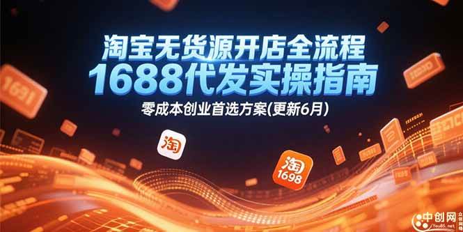 (15174期)淘宝无货源开店全流程,1688代发实操指南,零成本创业首选方案(更新6月)-51云资源