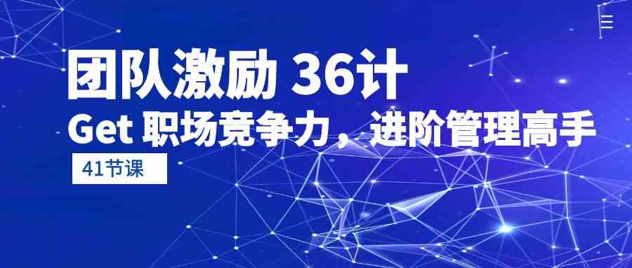 （10033期）团队激励 36计-Get 职场竞争力，进阶管理高手（41节课）-51云资源