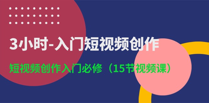3小时入门短视频创作：短视频创作入门必修（15节视频课）-51云资源