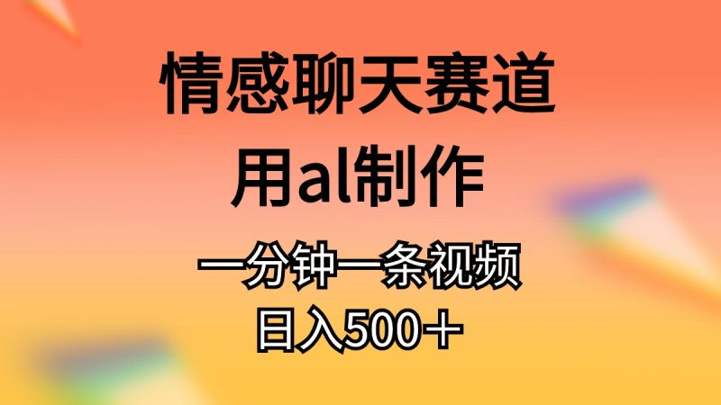 （10442期）情感聊天赛道用al制作一分钟一条视频日入500＋-51云资源