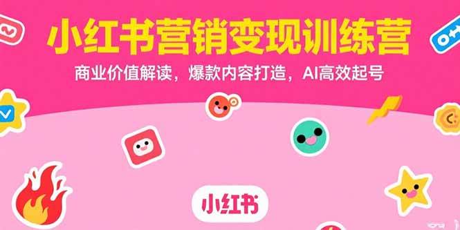 (15409期)小红书营销变现训练营,商业价值解读,爆款内容打造,AI高效起号