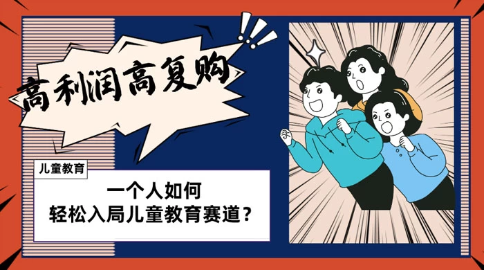 儿童教育赛道怎么做?适合个人的操盘方法,长期可做,高利润高复购-51云资源