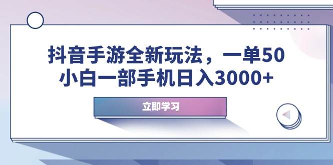 （14007期）抖音手游全新玩法，一单50，小白一部手机日入3000-51云资源