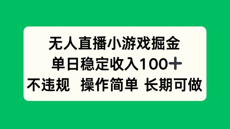 （15848期）无人直播小游戏掘金，单日稳定收入100 ，不违规操作简单 长期可做-51云资源