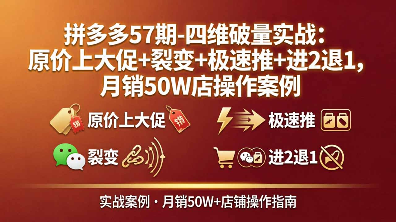拼多多57期-四维破量实战：原价上大促 裂变 极速推 进2退1，月销50W店操作案例