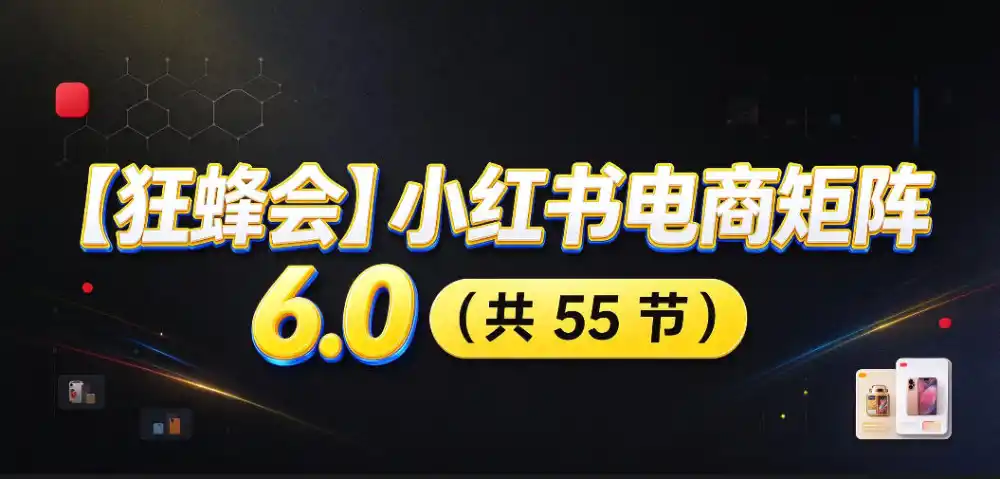 【无水印】【狂蜂会】小红书电商矩阵6.0,从零教你店铺搭建、多渠道精细化选品、AI素材原创、自动化发笔记、矩阵起店放大等-51云资源