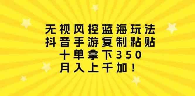 (10133期)无视风控蓝海玩法,抖音手游复制粘贴,十单拿下350,月入上千加!-51云资源