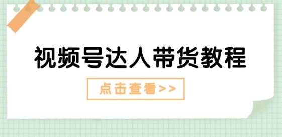 视频号达人带货教程:达人剧情打法(长期) 达人带货广告(短期)