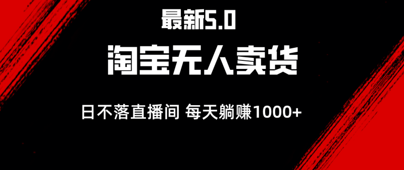 （12876期）最新淘宝无人卖货5.0，简单无脑，打造日不落直播间，日躺赚1000-51云资源