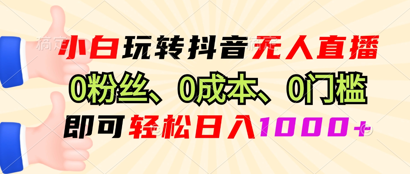 （13210期）小白玩转抖音无人直播，0粉丝、0成本、0门槛，轻松日入1000 