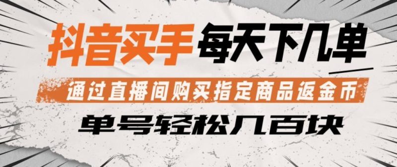 抖音买手通过直播间购买指定商品返金币,每天几单,轻松日入几张【揭秘】-51云资源