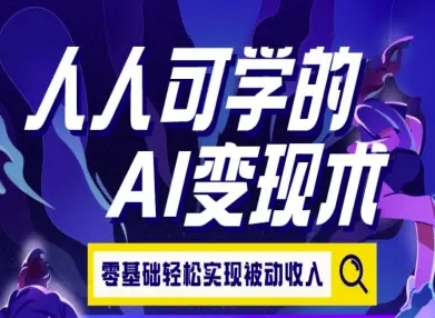 人人可学的AI变现术,零基础轻松实现被动收入-51云资源