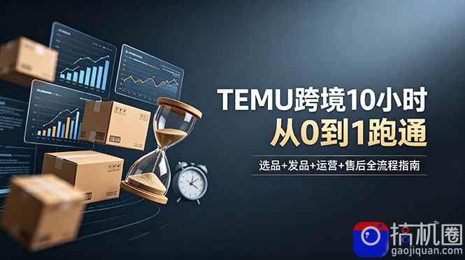 想做TEMU跨境但不知从何下手？选品 发品 运营 售后，10小时从0到1跑通-51云资源