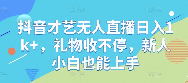 抖音才艺无人直播日入1k ，礼物收不停，新人小白也能上手【揭秘】-51云资源