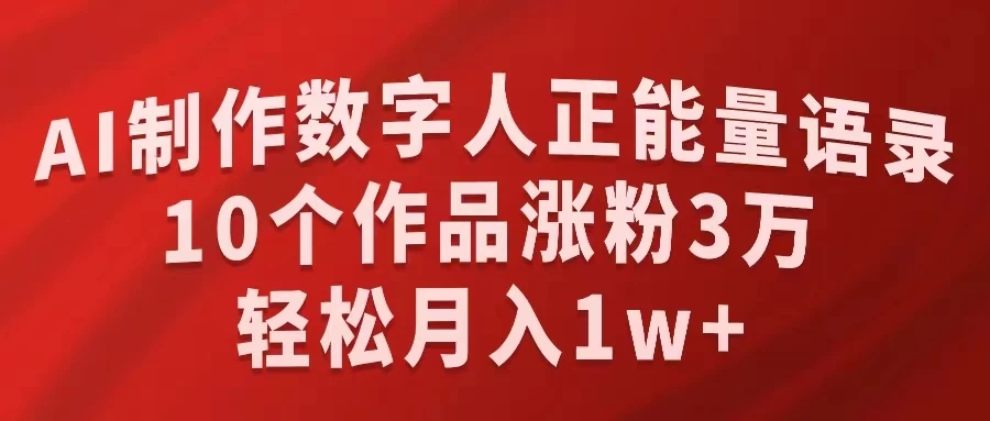 AI制作数字人正能量语录,10个作品涨粉3万,轻松月入1W-51云资源