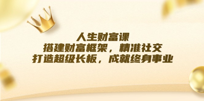 人生财富课：搭建财富框架，精准社交，打造超级长板，成就终身事业-51云资源