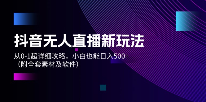 （12000期）抖音无人直播新玩法，从0-1超详细攻略，小白也能日入500 （附全套素材…-51云资源