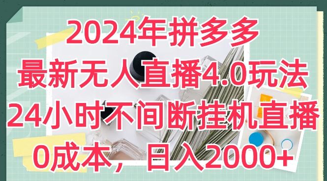 2024年拼多多最新无人直播4.0玩法，24小时不间断挂机直播，0成本，日入2k【揭秘】-51云资源