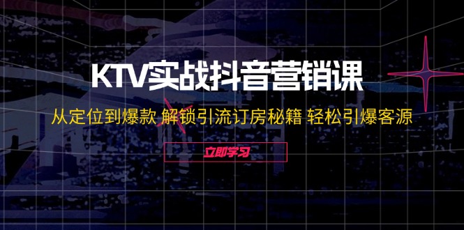 （12261期）KTV实战抖音营销课：从定位到爆款 解锁引流订房秘籍 轻松引爆客源-无水印-51云资源