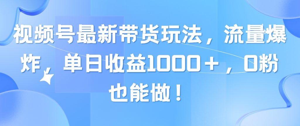（10858期）视频号最新带货玩法，流量爆炸，单日收益1000＋，0粉也能做！-51云资源