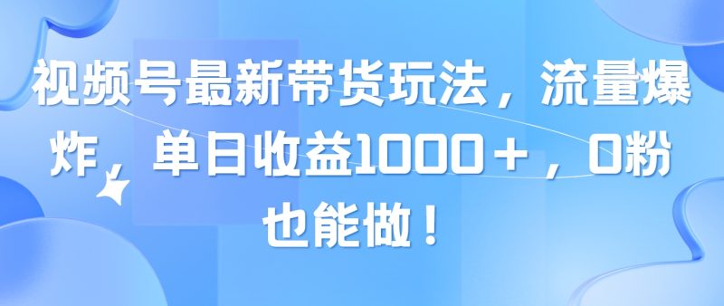 （10858期）视频号最新带货玩法，流量爆炸，单日收益1000＋，0粉也能做！-51云资源