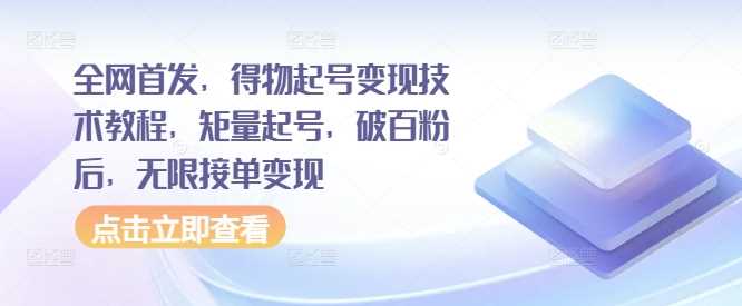 全网首发，得物起号变现技术教程，矩量起号，破百粉后，无限接单变现-51云资源
