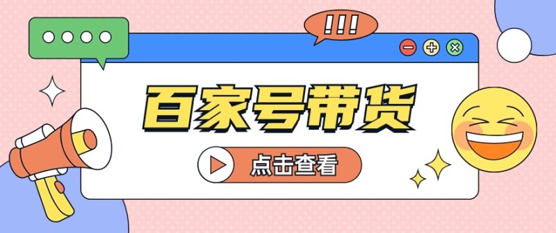 百家号带货玩法，直接复制粘贴发布，一个月单号也能变现2000 ！【视频教程】-51云资源