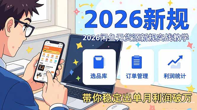 2026闲鱼无货源新规实战教学，从零基础搭建账号到选品上架运营，带你稳定出单月利润破万-51云资源