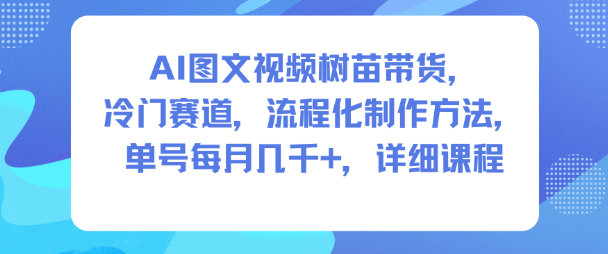 AI图文视频树苗带货，冷门赛道，流程化制作方法，单号每月几K，详细课程-51云资源