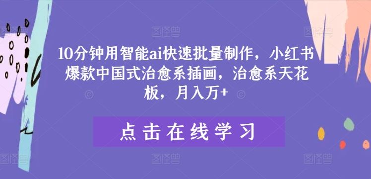 10分钟用智能ai快速批量制作,小红书爆款中国式治愈系插画,治愈系天花板,月入万 【揭秘】