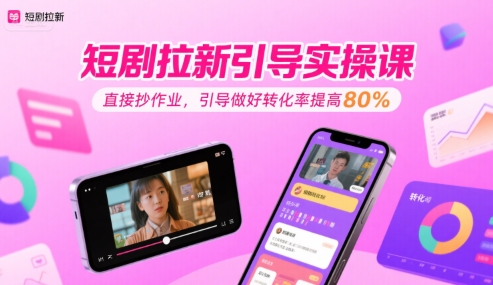 短剧拉新引导实操课，直接抄作业，引导做好转化率提高80%-51云资源