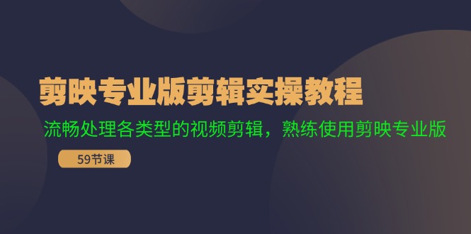 (11969期)剪映专业版剪辑实操教程:流畅处理各类型的视频剪辑,熟练使用剪映专业版