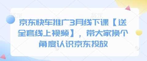 京东快车推广3月线下课【送全套线上视频】，带大家换个角度认识京东投放-51云资源