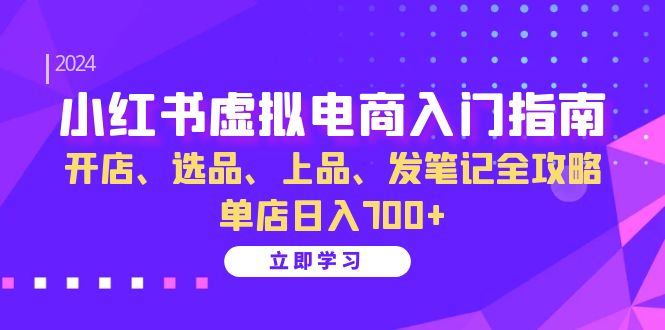(13036期)小红书虚拟电商入门指南:开店、选品、上品、发笔记全攻略 单店日入700