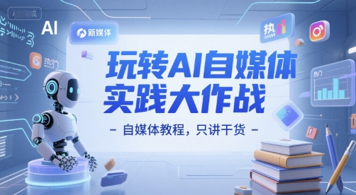 玩转AI自媒体实践大作战-自媒体教程，只讲干货-51云资源
