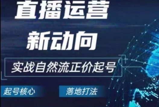 2024电商自然流起号,直播运营新动向,实战自然流正价起号-51云资源