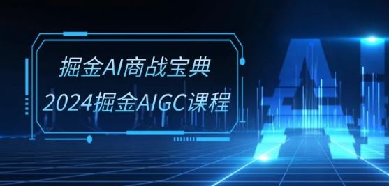 掘金AI商战宝典-系统班：2024掘金AIGC课程(30节视频课)-51云资源