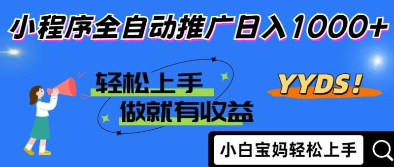 （14409期）2025年最新风口，小程序自动推广，，稳定日入1000 ，小白轻松上手-51云资源