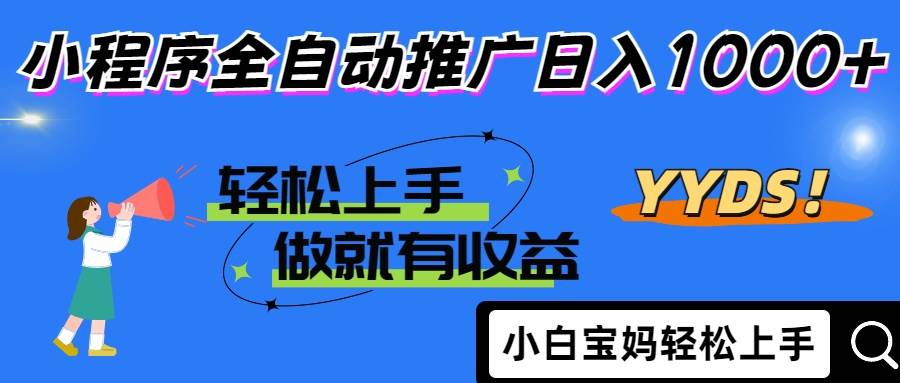 （14409期）2025年最新风口，小程序自动推广，，稳定日入1000 ，小白轻松上手