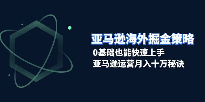 （13644期）亚马逊海外掘金策略，0基础也能快速上手，亚马逊运营月入十万秘诀-51云资源