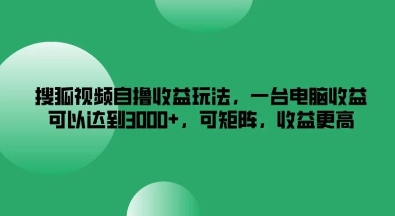 搜狐视频自撸收益玩法,一台电脑收益可以达到3000 ,可矩阵,收益更高-51云资源