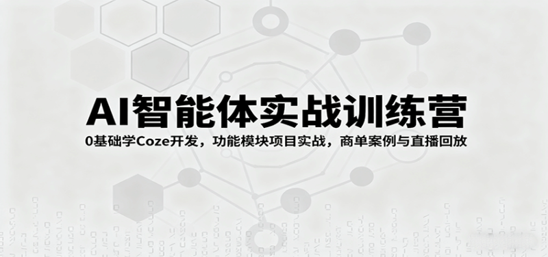 AI智能体实战训练营：0基础学Coze开发，功能模块项目实战，商单案例与直播回放-51云资源